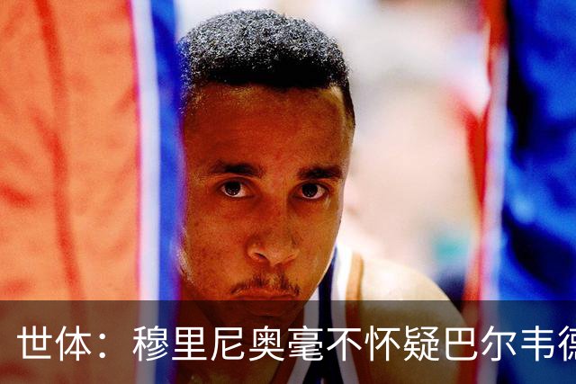 世体：穆里尼奥毫不怀疑巴尔韦德的能力，已经与球员谈过