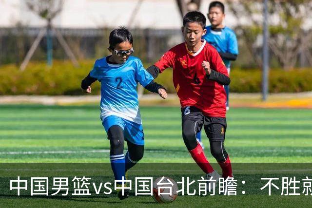 中国男篮vs中国台北前瞻：不胜就彻底出局，再战归化中锋已无退路