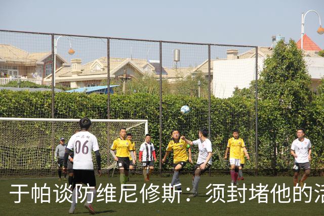 于帕谈防维尼修斯：须封堵他的活动空间 他常想把球带进禁区获点
