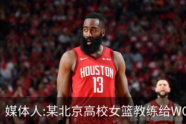媒体人:某北京高校女篮教练给WCBA球队推荐球员 赚取不菲的居间费