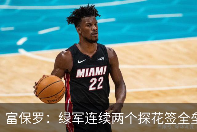 富保罗：绿军连续两个探花签全垒打太幸运了 现在到底有啥问题？